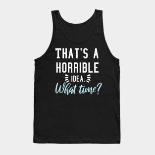 That's a horrible idea, What time? Tank Top